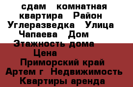 сдам 1-комнатная квартира › Район ­ Углеразведка › Улица ­ Чапаева › Дом ­ 2 › Этажность дома ­ 5 › Цена ­ 15 000 - Приморский край, Артем г. Недвижимость » Квартиры аренда   